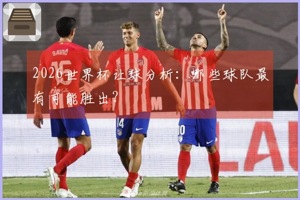 2026世界杯让球分析：哪些球队最有可能胜出？