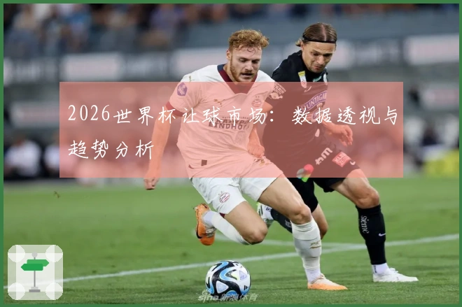 2026世界杯让球市场：数据透视与趋势分析