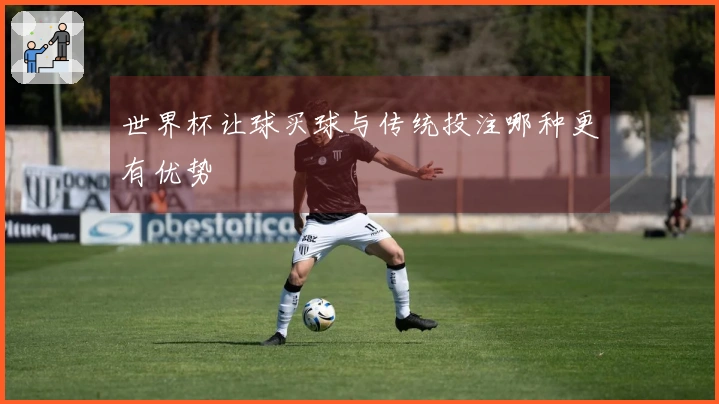 世界杯让球买球与传统投注哪种更有优势