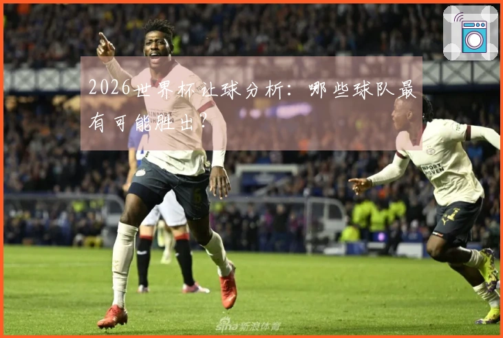 2026世界杯让球分析：哪些球队最有可能胜出？