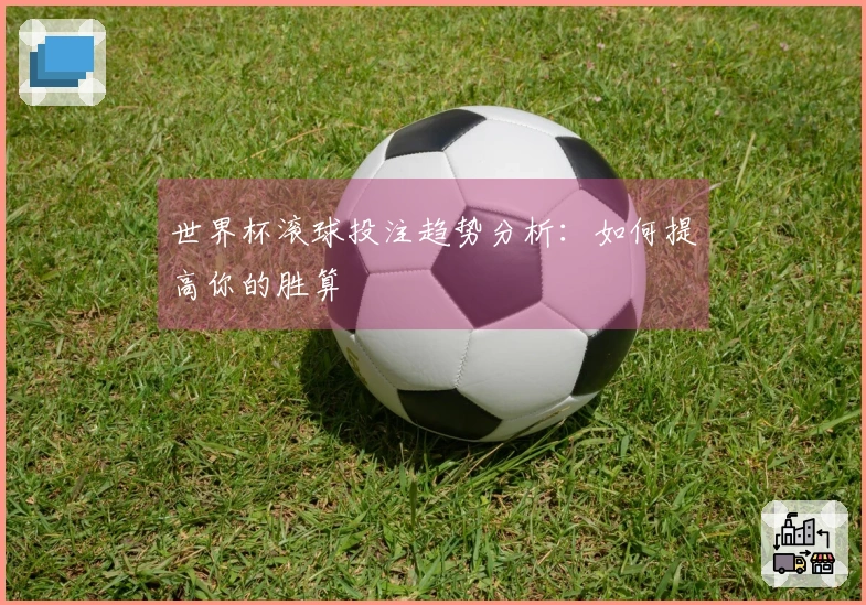 世界杯滚球投注趋势分析：如何提高你的胜算