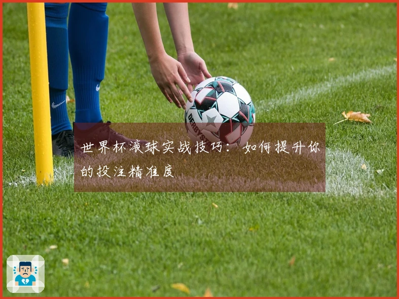 世界杯滚球实战技巧：如何提升你的投注精准度